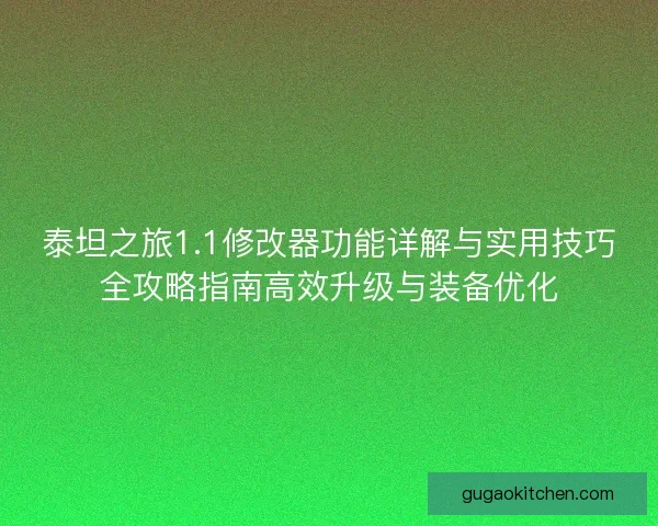 泰坦之旅1.1修改器功能详解与实用技巧全攻略指南高效升级与装备优化