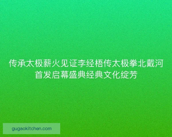 传承太极薪火见证李经梧传太极拳北戴河首发启幕盛典经典文化绽芳