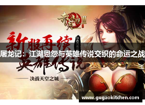 屠龙记：江湖恩怨与英雄传说交织的命运之战