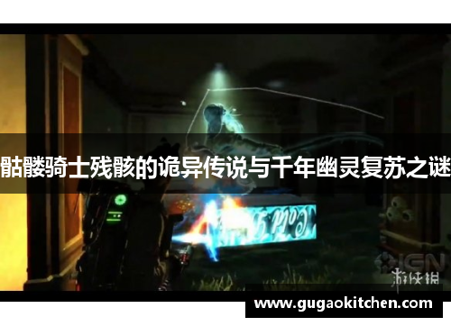 骷髅骑士残骸的诡异传说与千年幽灵复苏之谜