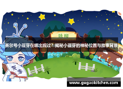 赛尔号小豆芽在哪出现过？揭秘小豆芽的神秘位置与故事背景