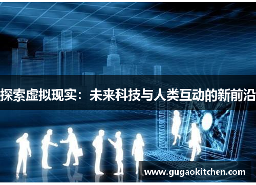 探索虚拟现实：未来科技与人类互动的新前沿