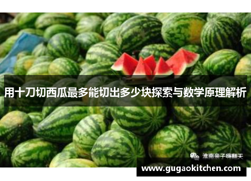 用十刀切西瓜最多能切出多少块探索与数学原理解析