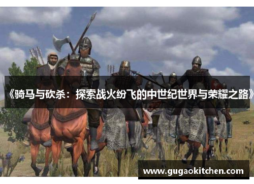 《骑马与砍杀：探索战火纷飞的中世纪世界与荣耀之路》