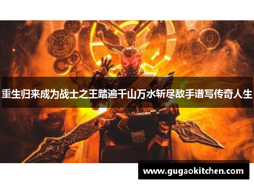 重生归来成为战士之王踏遍千山万水斩尽敌手谱写传奇人生