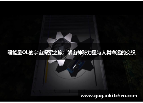 暗能量OL的宇宙探索之旅：解密神秘力量与人类命运的交织